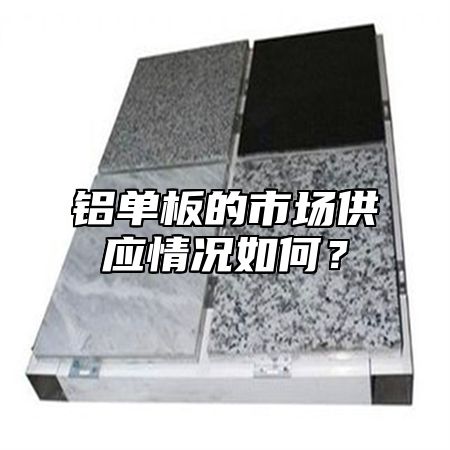 铝单板的市场供应情况如何？